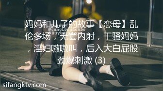 妈妈和儿子的故事【恋母】乱伦多场，无套内射，干骚妈妈，淫妇嗷嗷叫，后入大白屁股劲爆刺激 (3)