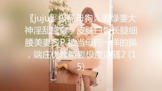 〖juju〗极品母狗人妻绿妻大神淫乱盛宴，皮肤白皙长腿细腰美妻多P 被当母狗一样的操，端庄优雅娇妻极度淫骚2 (15)