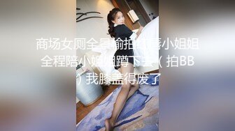 商场女厕全景偷拍红唇小姐姐全程陪小姐姐蹲下去（拍BB）我膝盖得废了