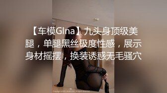 【车模Glna】九头身顶级美腿，单腿黑丝极度性感，展示身材摇摆，换装诱惑无毛骚穴