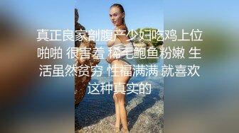 真正良家剖腹产少妇吃鸡上位啪啪 很害羞 稀毛鲍鱼粉嫩 生活虽然贫穷 性福满满 就喜欢这种真实的