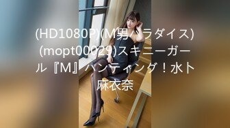 (HD1080P)(M男パラダイス)(mopt00029)スキニーガール『M』ハンティング！水卜麻衣奈