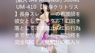 [素人 JAV Amateur] 300MIUM-410 【全身クリトリス】長身スレンダーの看護師を彼女としてレンタル！口説き落として本來禁止のエロ行為までヤリまくった一部始終を完全REC！人見知りの箱入りお嬢�