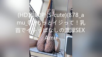 (HD1080P)(S-cute)(878_amu_01)もっとイジって！乳首でイキっぱなしの濃厚SEX Amu