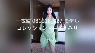 一本道 081218_727 モデルコレクション - 百多えみり