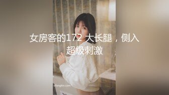 女房客的172 大长腿，侧入超级刺激