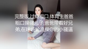 完整版,过瘾粗口,体育生爸爸粗口操骚儿子,爸爸带着好兄弟,在球场轮流操你的小骚逼