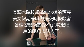 某藝术院校超清純水嫩的漂亮美女假期兼職做援交時被顧客各種姿勢操的受不了,粉嫩肥厚的鮑魚太誘人了!