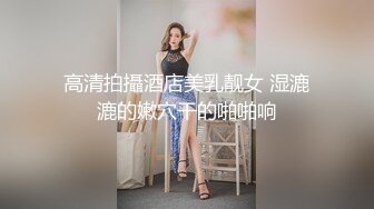 高清拍攝酒店美乳靓女 湿漉漉的嫩穴干的啪啪响