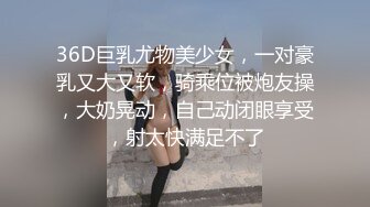 36D巨乳尤物美少女，一对豪乳又大又软，骑乘位被炮友操，大奶晃动，自己动闭眼享受，射太快满足不了