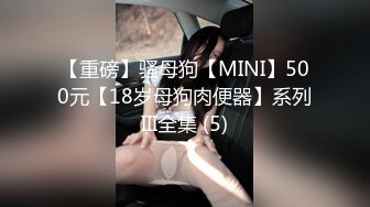 【重磅】骚母狗【MINI】500元【18岁母狗肉便器】系列III全集 (5)