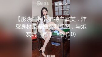 【彤晓桐柳】推特白富美，炸裂身材反差婊福利视图，与炮友玩一路干一路 (10)