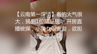 【云南第一深情】看的火气很大，搞到1位精品货， 开房直播被操，小美女很害羞，欲拒还迎撩人 (2)