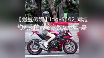 【爱豆传媒】idg-5462 同城约到我的高冷家教女老师-嘉嘉