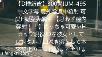 【D槽新貨】300MIUM-495 中文字幕 意外陰道中發射 可愛H奶女大學生 【思わず膣內発射！！】めっちゃ可愛いHカップ現役JDを彼女としてレンタル！口説き落として本來禁止のエロ行為までヤリま