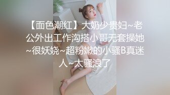 【面色潮红】大奶少贵妇~老公外出工作沟搭小哥无套操她~很妖娆~超粉嫩的小骚B真迷人~太骚浪了