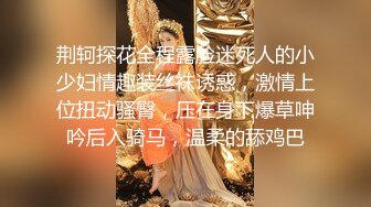 荆轲探花全程露脸迷死人的小少妇情趣装丝袜诱惑，激情上位扭动骚臀，压在身下爆草呻吟后入骑马，温柔的舔鸡巴