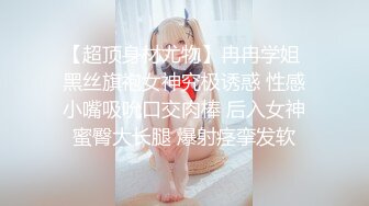 【超顶身材尤物】冉冉学姐 黑丝旗袍女神究极诱惑 性感小嘴吸吮口交肉棒 后入女神蜜臀大长腿 爆射痉挛发软