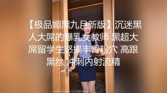 【极品媚黑九月新版】沉迷黑人大屌的爆乳女教师 黑超大屌留学生怒操丰臀粉穴 高跟黑丝 冲刺内射流精