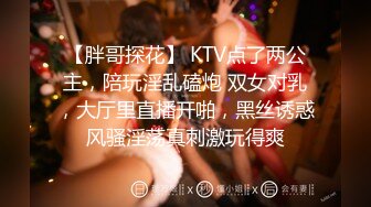 【胖哥探花】 KTV点了两公主，陪玩淫乱磕炮 双女对乳，大厅里直播开啪，黑丝诱惑风骚淫荡真刺激玩得爽