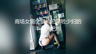 商场女厕全景偷拍年轻少妇的丰满大肥鲍